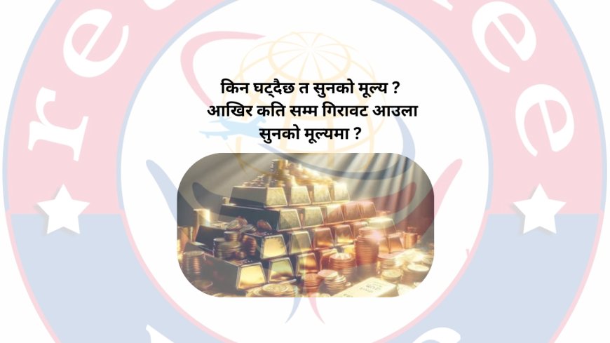 किन घट्दैछ त सुनको मूल्य ? आखिर कति सम्म गिरावट आउला सुनको मूल्यमा ?