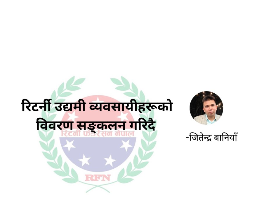 रिटर्नी उद्यमी व्यवसायीहरूको विवरण सङ्कलन गरिदै -जितेन्द्र बानियाँ