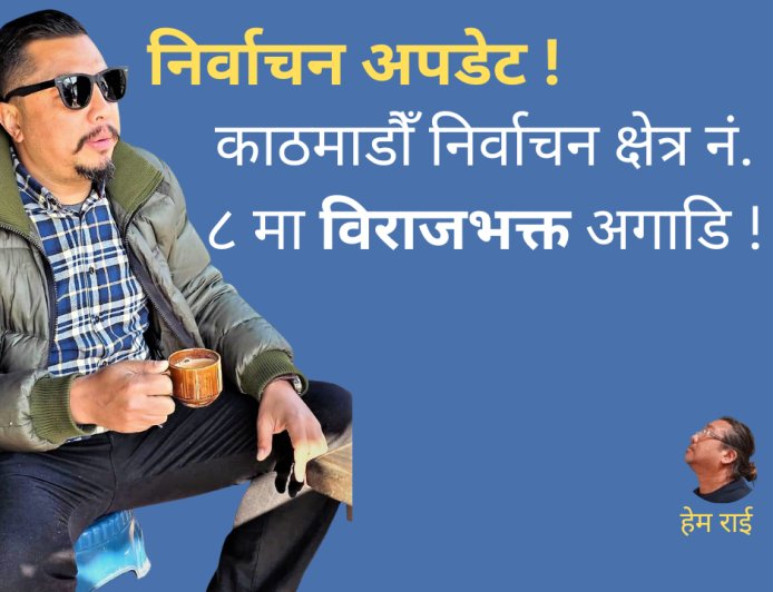 निर्वाचन अपडेट ! काठमाडौँ निर्वाचन क्षेत्र नं. ८ मा विराजभक्त अगाडि !