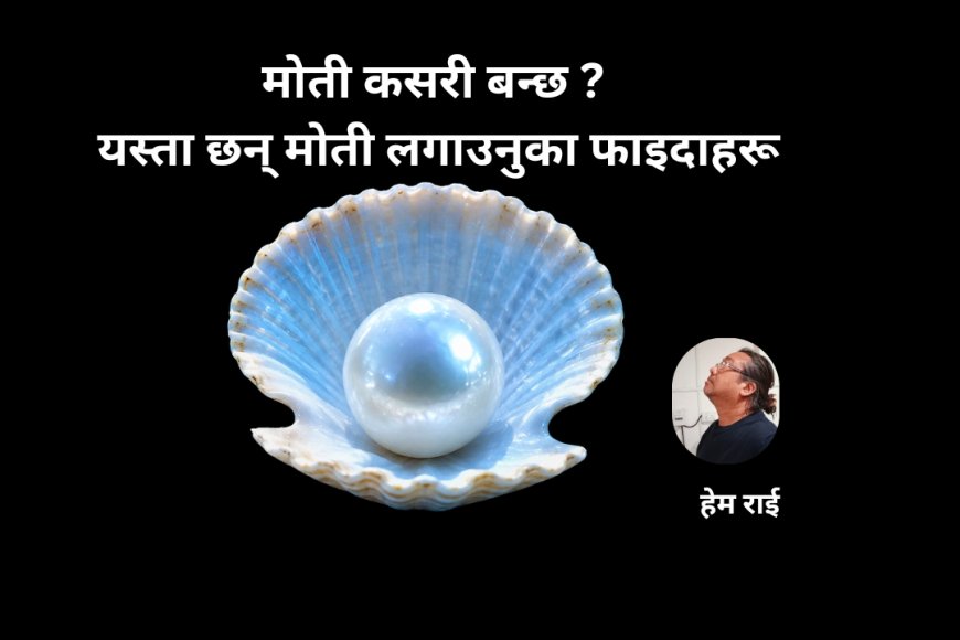 मोती कसरी बन्छ ? यस्ता छन् मोती लगाउनुका फाइदाहरू