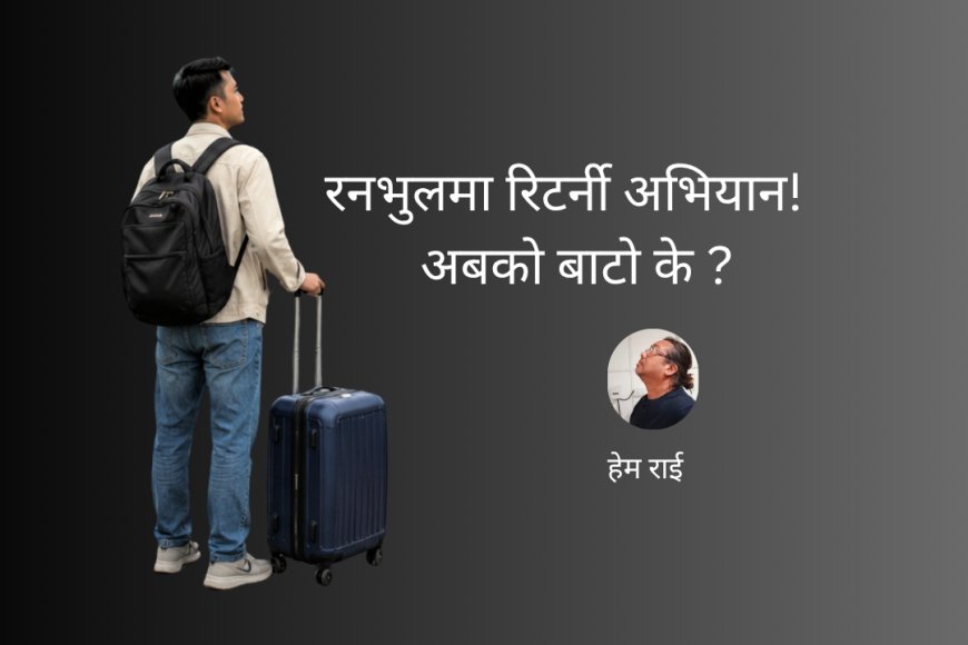 रनभुलमा रिटर्नी अभियान : अबको बाटो के ?