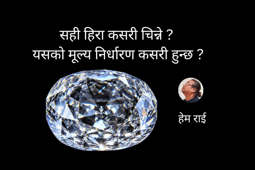 सही हिरा कसरी चिन्ने र यसको मूल्य निर्धारण कसरी हुन्छ ?