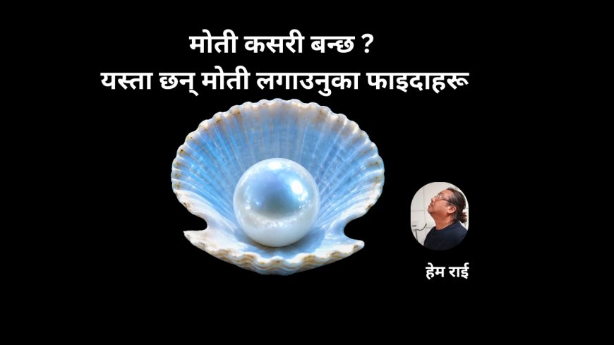 मोती कसरी बन्छ ? यस्ता छन् मोती लगाउनुका फाइदाहरू