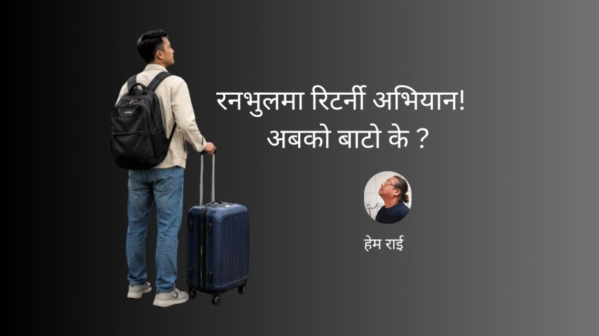 रनभुलमा रिटर्नी अभियान : अबको बाटो के ?