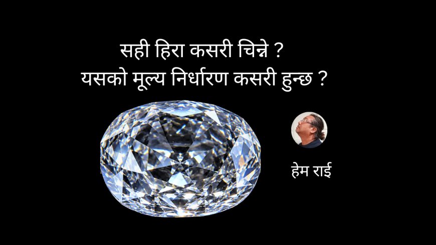 सही हिरा कसरी चिन्ने र यसको मूल्य निर्धारण कसरी हुन्छ ?
