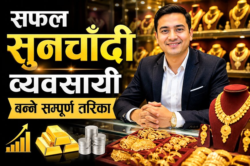 सफल सुनचाँदी व्यवसायी कसरी बन्ने ? (पूर्ण जानकारी)