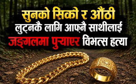 सुनको सिक्री र  औँठी लुट्नकै लागिआफ्नै साथीलाई जङ्गलमा पुर्‍याएर  विभत्स हत्या