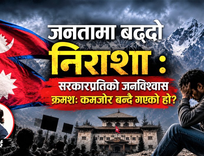 जनतामा बढ्दो निराशा : सरकारप्रतिको जनविश्वास क्रमशः कमजोर बन्दै गएको हो?