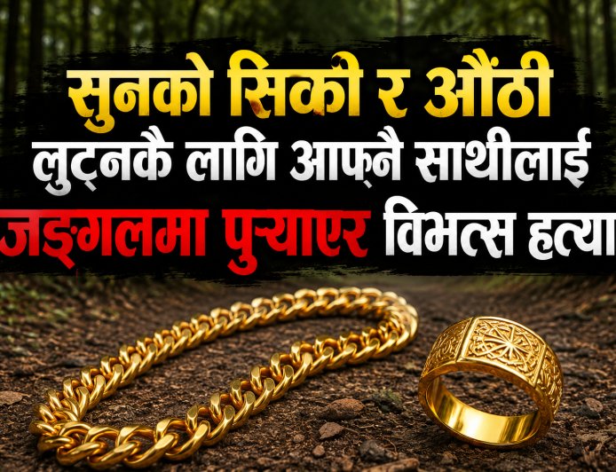 सुनको सिक्री र  औँठी लुट्नकै लागिआफ्नै साथीलाई जङ्गलमा पुर्‍याएर  विभत्स हत्या