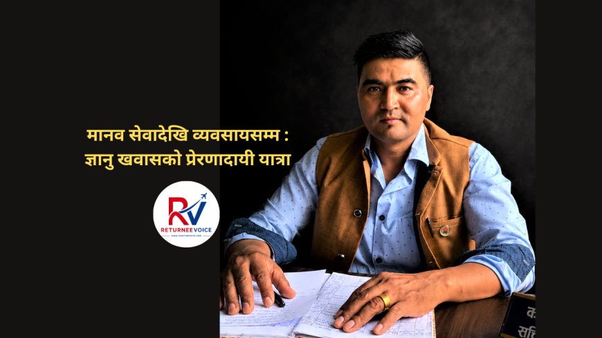 मानव सेवादेखि व्यवसायसम्म : ज्ञानु खवासको प्रेरणादायी यात्रा