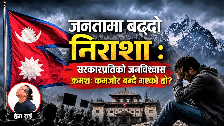 जनतामा बढ्दो निराशा : सरकारप्रतिको जनविश्वास क्रमशः कमजोर बन्दै गएको हो?