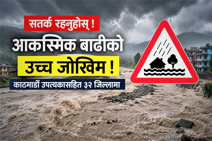 काठमाडौँ उपत्यकासहित ३२ जिल्लामा आकस्मिक बाढीको उच्च जोखिम, तीन दिन विशेष सतर्क रहन आग्रह