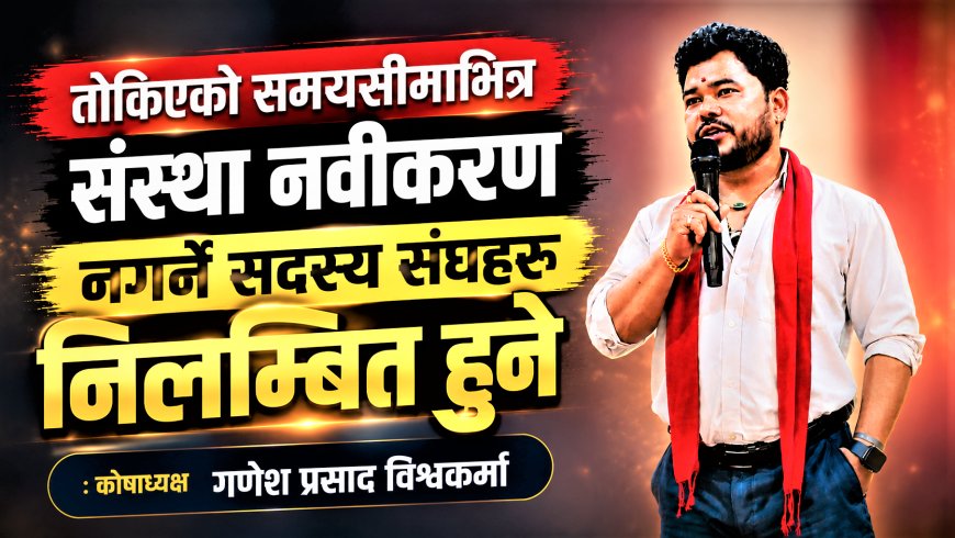 तोकिएको समयसीमाभित्र संस्था नवीकरण नगर्ने सदस्य संघहरू निलम्बित हुने : कोषाध्यक्ष गणेश प्रसाद विश्वकर्मा