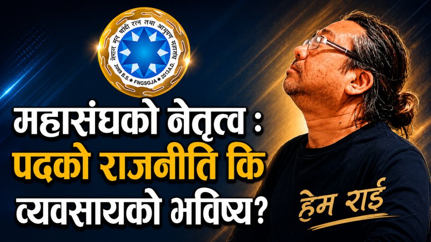 महासंघको नेतृत्व : पदको राजनीति कि व्यवसायको भविष्य?