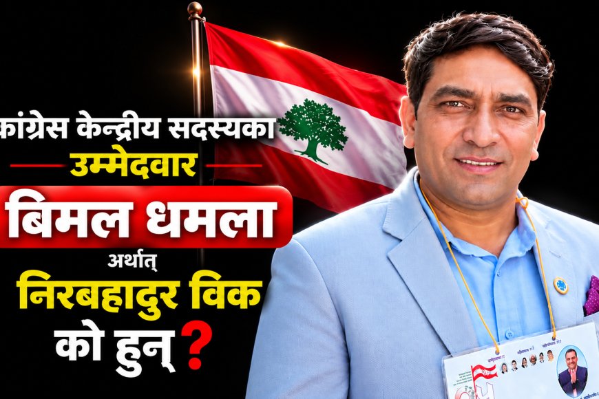 कांग्रेस केन्द्रीय सदस्यका उम्मेदवार बिमल धमला अर्थात् निरबहादुर विक को हुन्?