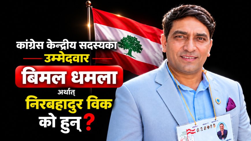 कांग्रेस केन्द्रीय सदस्यका उम्मेदवार बिमल धमला अर्थात् निरबहादुर विक को हुन्?