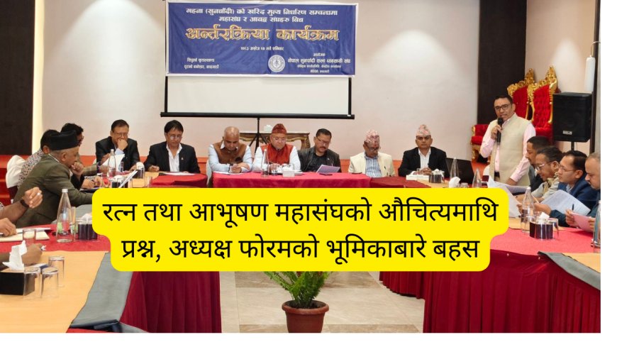 रत्न तथा आभूषण महासंघको औचित्यमाथि प्रश्न, अध्यक्ष फोरमको भूमिकाबारे बहस
